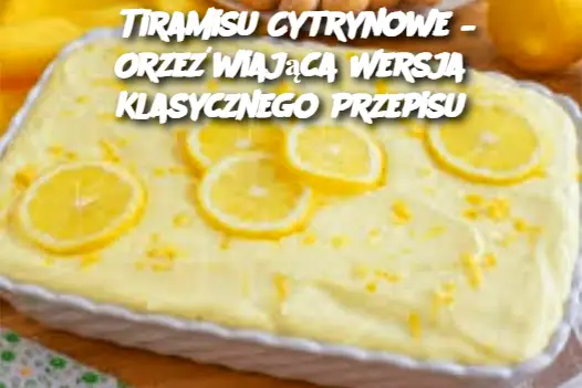 Tiramisu Cytrynowe – Orzeźwiająca Wersja Klasycznego Przepisu