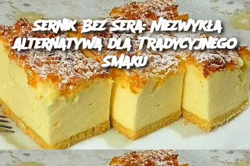 Sernik Bez Sera: Niezwykła Alternatywa dla Tradycyjnego Smaku