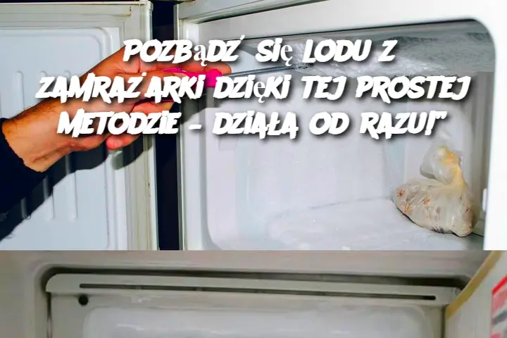 Pozbądź się lodu z zamrażarki dzięki tej prostej metodzie – działa od razu!