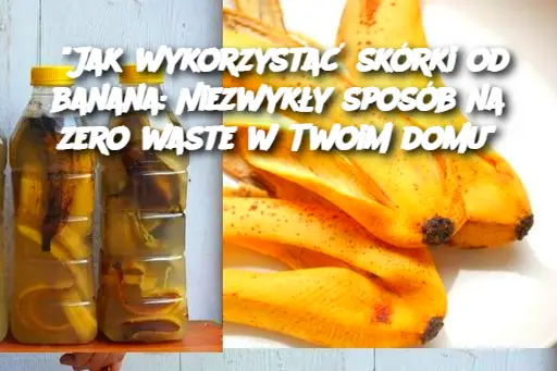 Jak wykorzystać skórki od banana: Niezwykły sposób na zero waste w Twoim domu