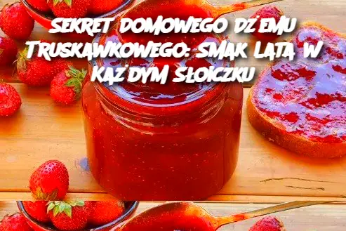 Sekret Domowego Dżemu Truskawkowego: Smak Lata w Każdym Słoiczku