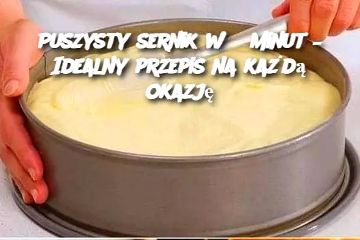 Puszysty sernik w 5 minut – Idealny przepis na każdą okazję