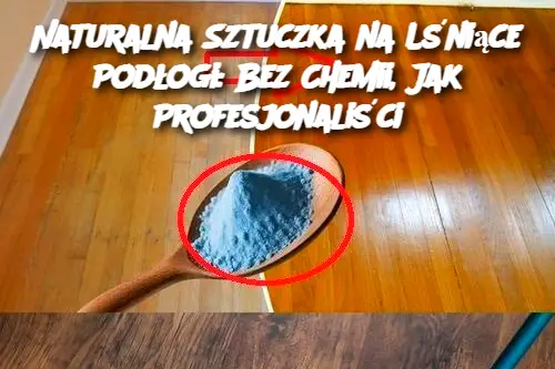 Naturalna Sztuczka na Lśniące Podłogi: Bez Chemii, Jak Profesjonaliści