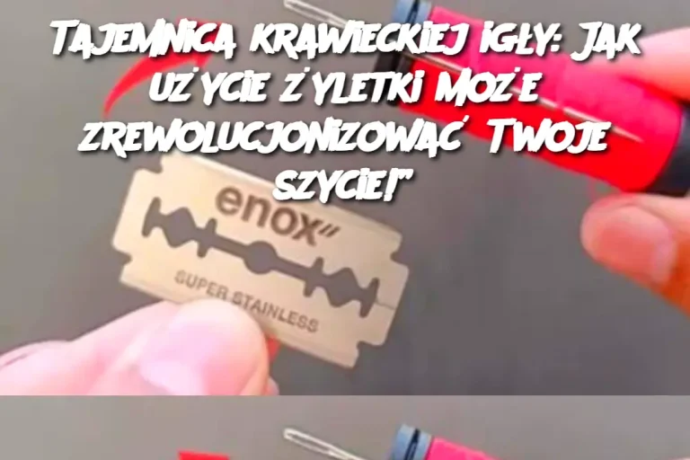 Tajemnica krawieckiej igły: Jak użycie żyletki może zrewolucjonizować Twoje szycie!