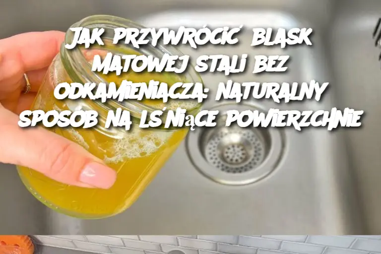 Jak przywrócić blask matowej stali bez odkamieniacza: naturalny sposób na lśniące powierzchnie