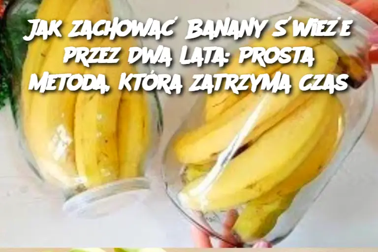 Jak Zachować Banany Świeże przez Dwa Lata: Prosta Metoda, Która Zatrzyma Czas