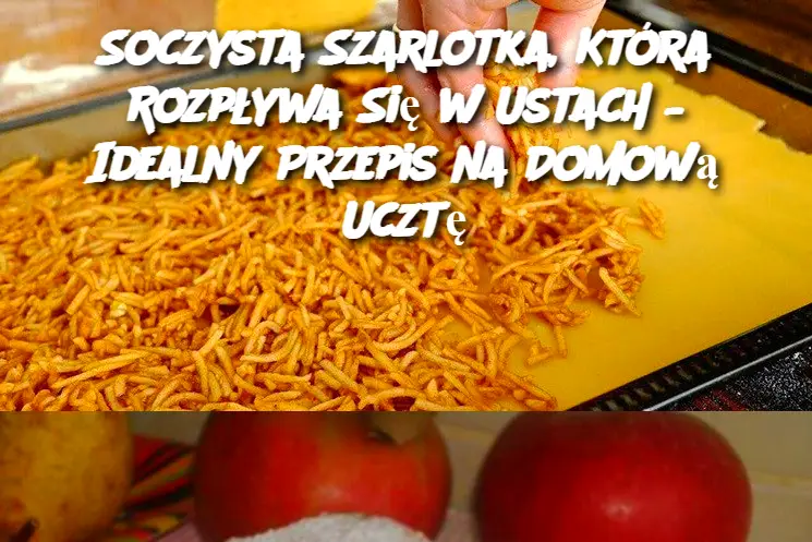 Soczysta Szarlotka, Która Rozpływa Się w Ustach – Idealny Przepis na Domową Ucztę