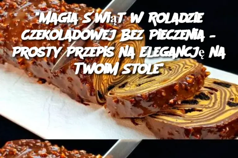 Magia Świąt w Roladzie Czekoladowej Bez Pieczenia – Prosty Przepis na Elegancję na Twoim Stole