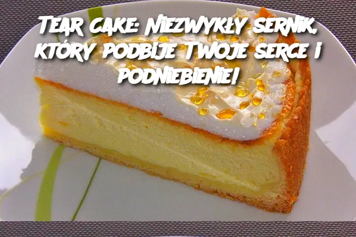 Tear Cake: Niezwykły sernik, który podbije Twoje serce i podniebienie!