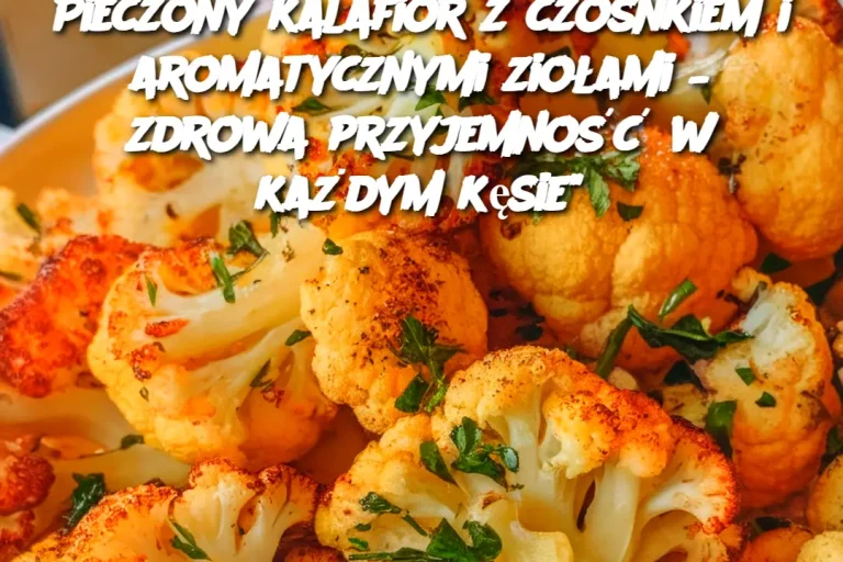 Pieczony kalafior z czosnkiem i aromatycznymi ziołami – zdrowa przyjemność w każdym kęsie"