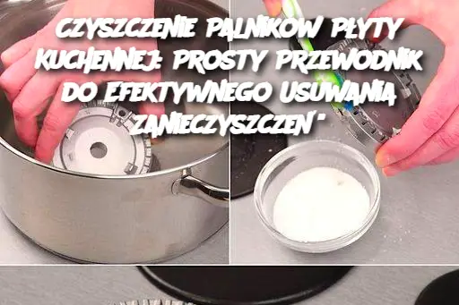 Czyszczenie Palników Płyty Kuchennej: Prosty Przewodnik do Efektywnego Usuwania Zanieczyszczeń