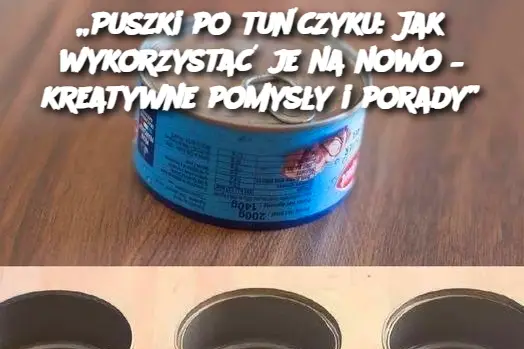 Puszki po tuńczyku: Jak wykorzystać je na nowo – kreatywne pomysły i porady