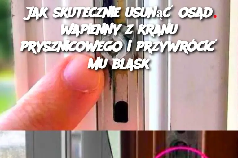 Jak skutecznie usunąć osad wapienny z kranu prysznicowego i przywrócić mu blask