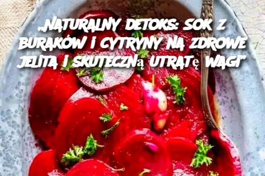 Naturalny detoks: Sok z buraków i cytryny na zdrowe jelita i skuteczną utratę wagi