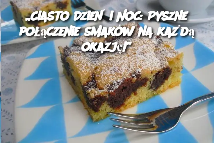 Ciasto Dzień i Noc: Pyszne połączenie smaków na każdą okazję!