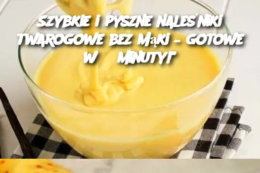 Szybkie i pyszne naleśniki twarogowe bez mąki – gotowe w 3 minuty!"