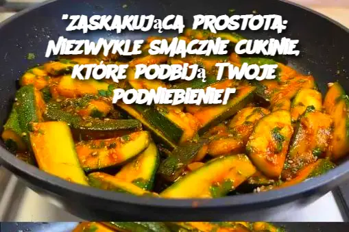 Zaskakująca prostota: Niezwykle smaczne cukinie, które podbiją Twoje podniebienie!