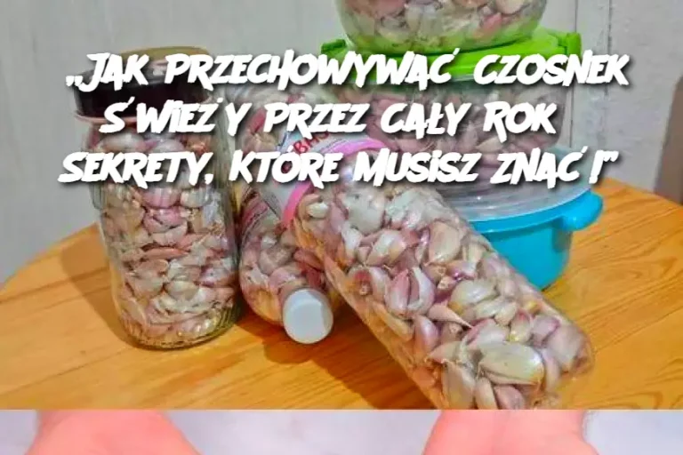 Jak Przechowywać Czosnek Świeży Przez Cały Rok? Sekrety, Które Musisz Znać!