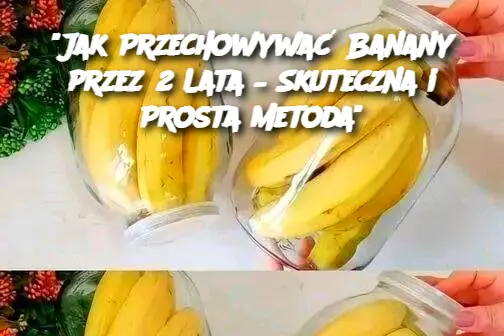 Jak Przechowywać Banany przez 2 Lata – Skuteczna i Prosta Metoda