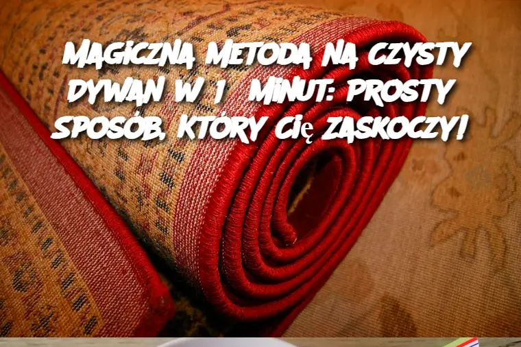 Magiczna Metoda na Czysty Dywan w 15 Minut: Prosty Sposób, Który Cię Zaskoczy!