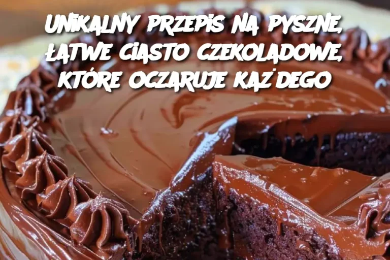 Unikalny przepis na pyszne, łatwe ciasto czekoladowe, które oczaruje każdego