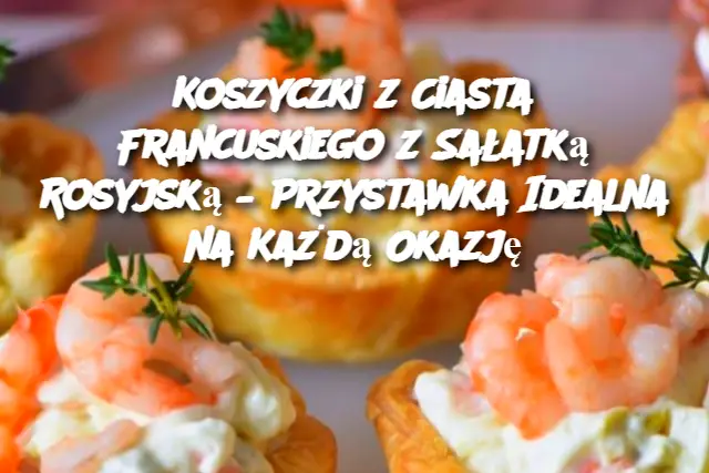 Koszyczki z Ciasta Francuskiego z Sałatką Rosyjską – Przystawka Idealna na Każdą Okazję