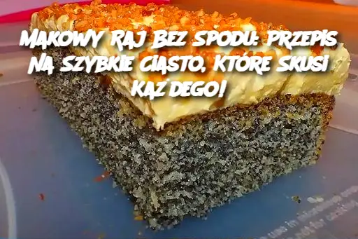 Makowy Raj Bez Spodu: Przepis Na Szybkie Ciasto, Które Skusi Każdego!