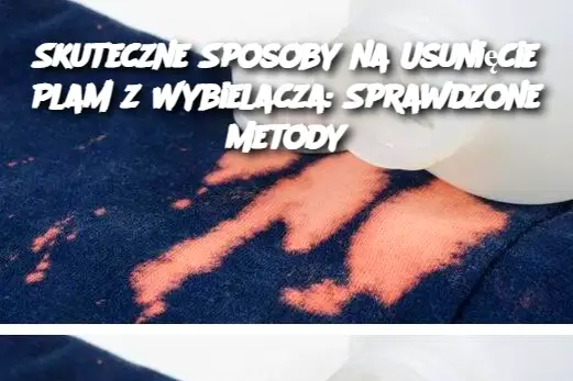 Skuteczne Sposoby na Usunięcie Plam z Wybielacza: Sprawdzone Metody