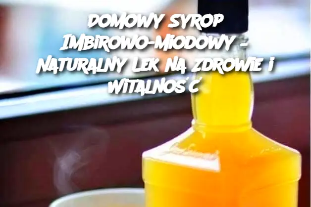 Domowy Syrop Imbirowo-Miodowy – Naturalny Lek na Zdrowie i Witalność