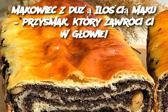 Makowiec Z Dużą Ilością Maku – Przysmak, Który Zawróci Ci W Głowie!