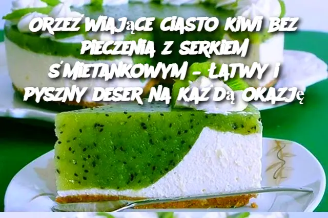 Orzeźwiające ciasto kiwi bez pieczenia z serkiem śmietankowym – Łatwy i pyszny deser na każdą okazję