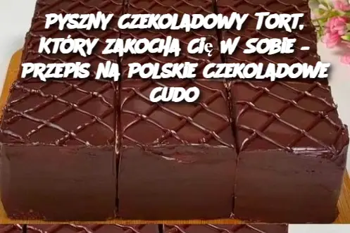 Pyszny Czekoladowy Tort, Który Zakocha Cię W Sobie – Przepis na Polskie Czekoladowe Cudo