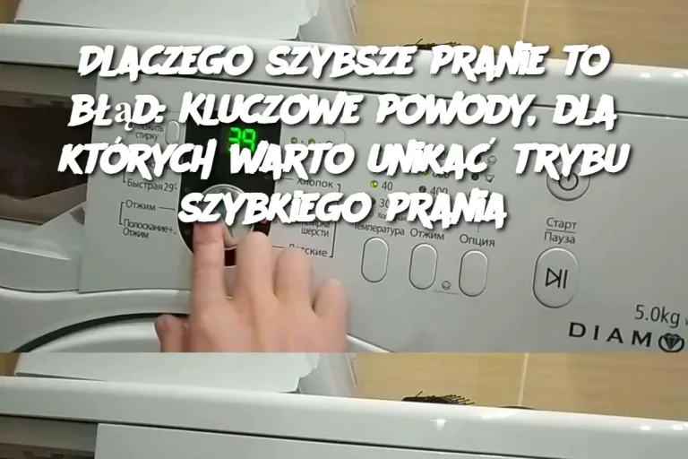 Dlaczego szybsze pranie to błąd: Kluczowe powody, dla których warto unikać trybu szybkiego prania