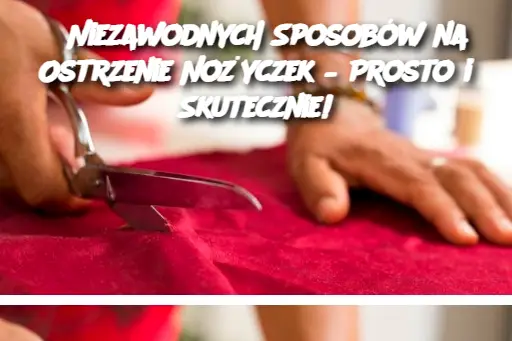 5 Niezawodnych Sposobów na Ostrzenie Nożyczek – Prosto i Skutecznie!