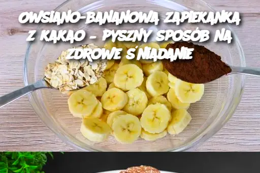 Owsiano-bananowa zapiekanka z kakao – pyszny sposób na zdrowe śniadanie