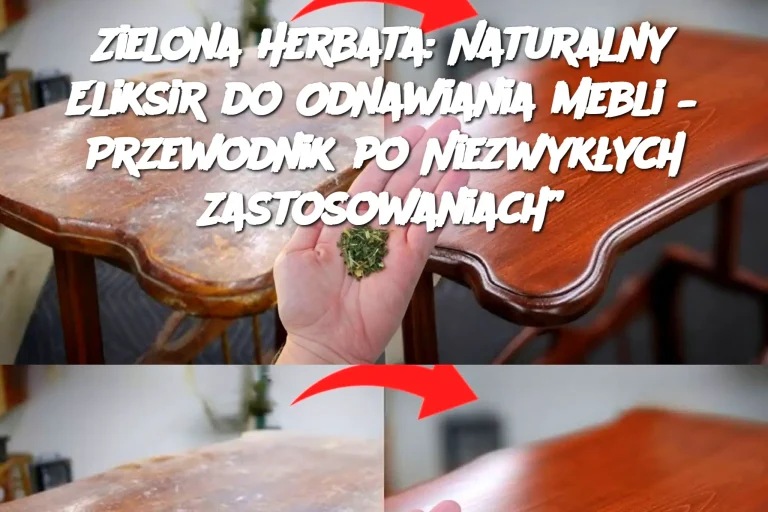 Zielona Herbata: Naturalny Eliksir do Odnawiania Mebli – Przewodnik po Niezwykłych Zastosowaniach