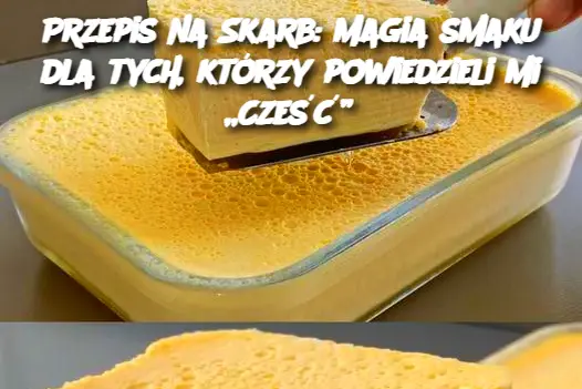 Przepis na Skarb: Magia smaku dla tych, którzy powiedzieli mi „Cześć