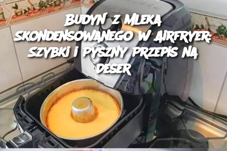 Budyń z Mleka Skondensowanego w Airfryer: Szybki i Pyszny Przepis na Deser