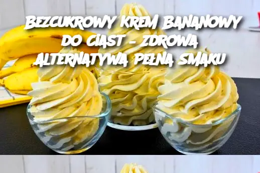 Bezcukrowy Krem Bananowy do Ciast – Zdrowa Alternatywa Pełna Smaku