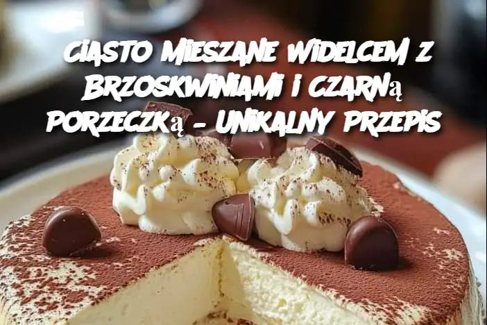 Ciasto Mieszane Widelcem z Brzoskwiniami i Czarną Porzeczką – Unikalny Przepis