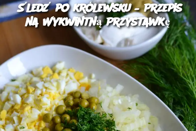 Śledź po królewsku – Przepis na Wykwintną Przystawkę