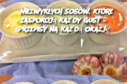 5 Niezwykłych Sosów, które Zaspokoją Każdy Gust – Przepisy na Każdą Okazję