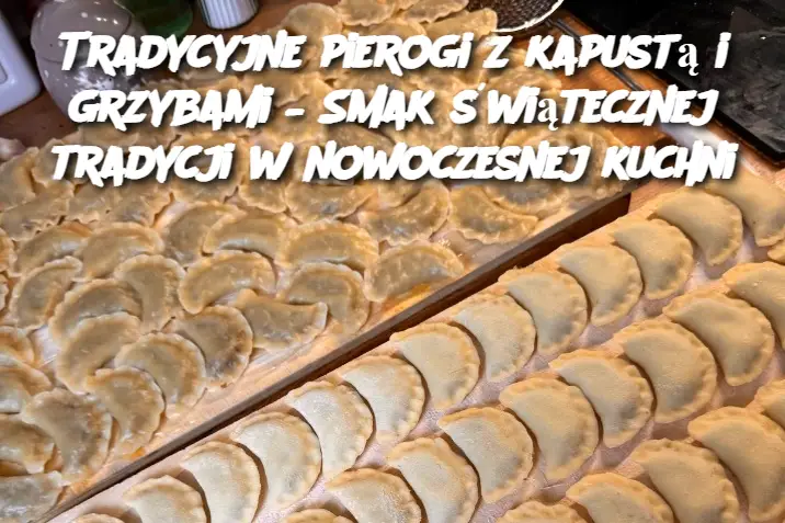 Tradycyjne pierogi z kapustą i grzybami – Smak świątecznej tradycji w nowoczesnej kuchni