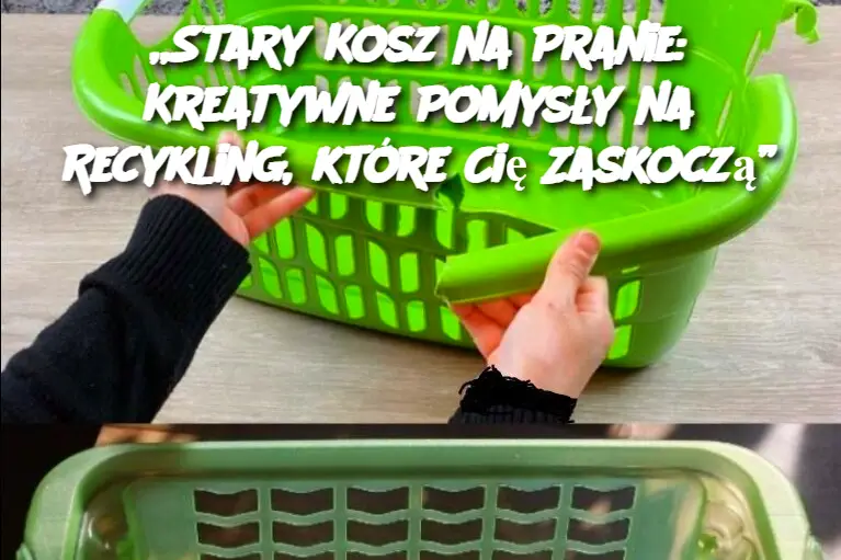 Stary Kosz na Pranie: Kreatywne Pomysły na Recykling, które Cię Zaskoczą