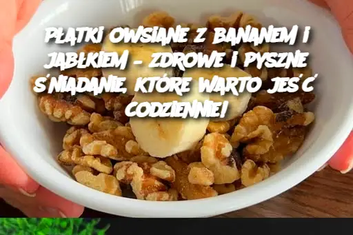 Płatki owsiane z bananem i jabłkiem – zdrowe i pyszne śniadanie, które warto jeść codziennie!