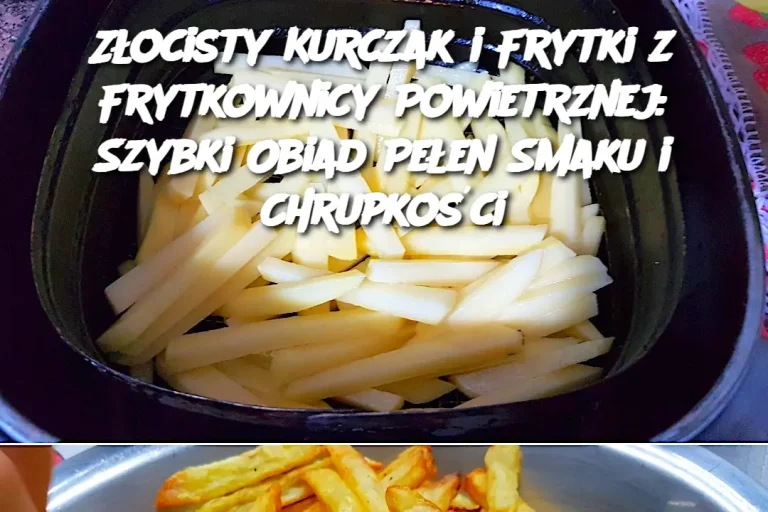 Złocisty Kurczak i Frytki z Frytkownicy Powietrznej: Szybki Obiad Pełen Smaku i Chrupkości