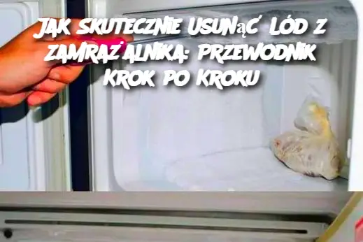 Jak Skutecznie Usunąć Lód z Zamrażalnika: Przewodnik Krok po Kroku