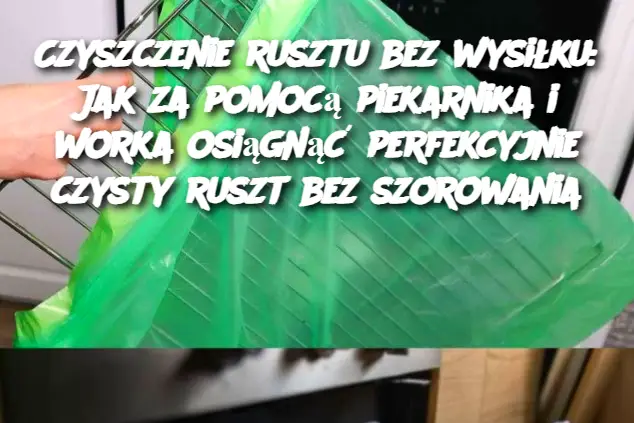 Czyszczenie rusztu bez wysiłku: Jak za pomocą piekarnika i worka osiągnąć perfekcyjnie czysty ruszt bez szorowania