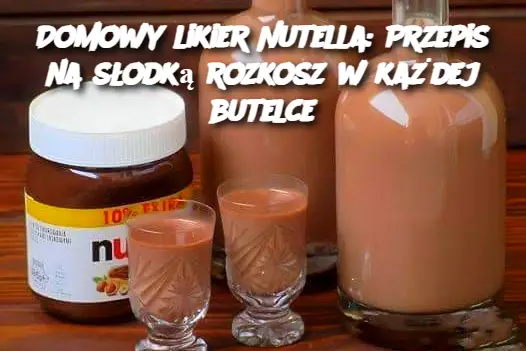 Domowy likier Nutella: Przepis na słodką rozkosz w każdej butelce