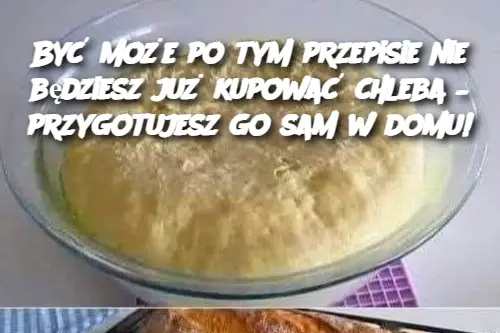 Być może po tym przepisie nie będziesz już kupować chleba – przygotujesz go sam w domu!